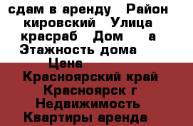 сдам в аренду › Район ­ кировский › Улица ­ красраб › Дом ­ 81а › Этажность дома ­ 5 › Цена ­ 10 000 - Красноярский край, Красноярск г. Недвижимость » Квартиры аренда   